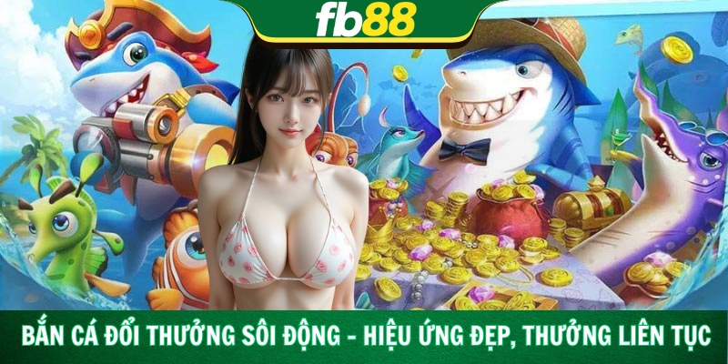 Bắn Cá Đổi Thưởng Sôi Động – Hiệu Ứng Đẹp, Thưởng Liên Tục