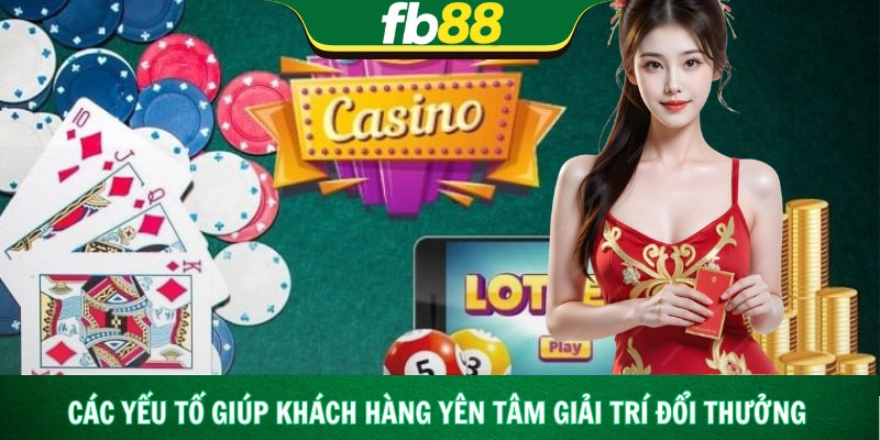 Các yếu tố giúp khách hàng yên tâm giải trí đổi thưởng