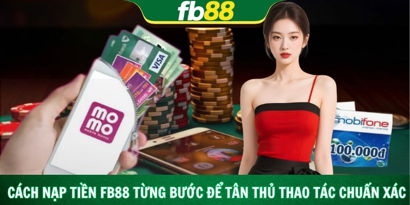 Cách nạp tiền Fb88 từng bước để tân thủ thao tác chuẩn xác