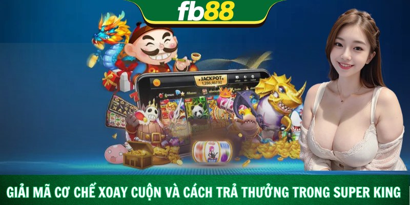 Giải mã cơ chế xoay cuộn và cách trả thưởng trong super king
