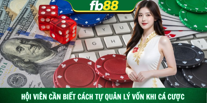 Hội viên cần biết cách tự quản lý vốn khi cá cược