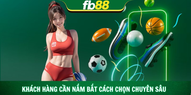 Khách hàng cần nắm bắt cách chọn chuyên sâu