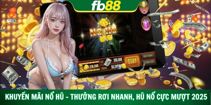 Khuyến Mãi Nổ Hũ – Thưởng Rơi Nhanh, Hũ Nổ Cực Mượt 2025