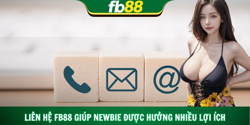 Liên hệ Fb88 giúp newbie được hưởng nhiều lợi ích