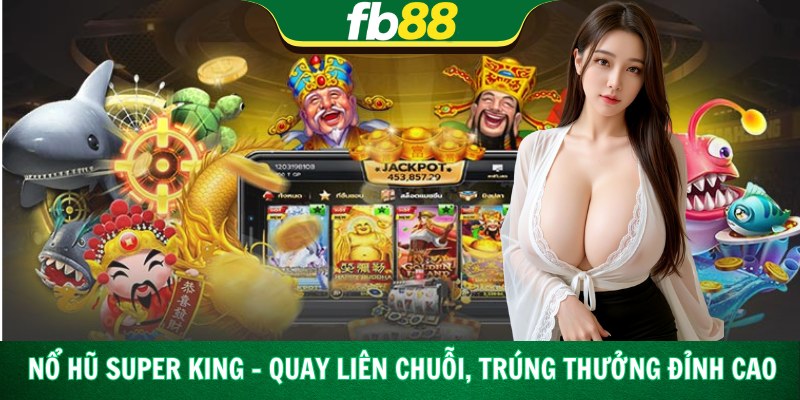 Nổ Hũ Super King – Quay Liên Chuỗi, Trúng Thưởng Đỉnh Cao